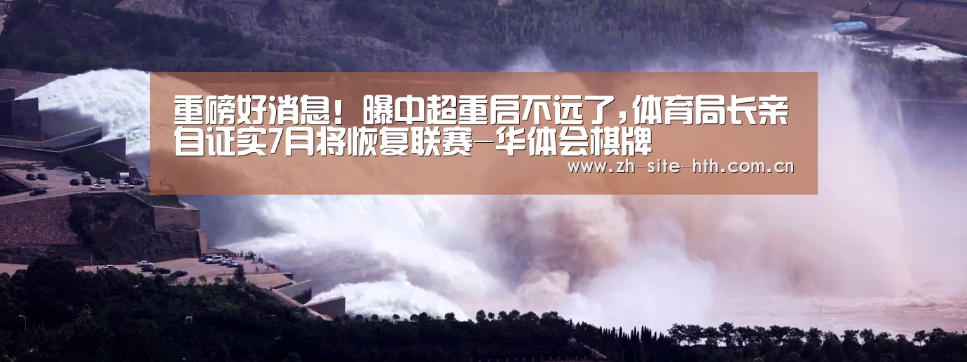 重磅好消息！曝中超重启不远了,体育局长亲自证实7月将恢复联赛-华体会棋牌